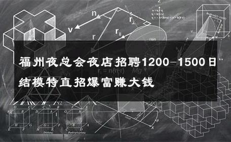 福州夜总会夜店招聘1200-1500日结模特直招爆富赚大钱 