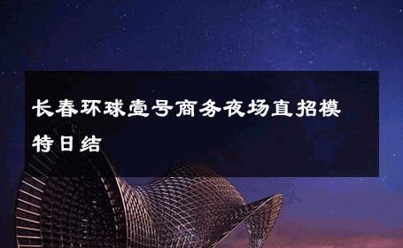 长春环球壹号商务夜场直招模特日结 