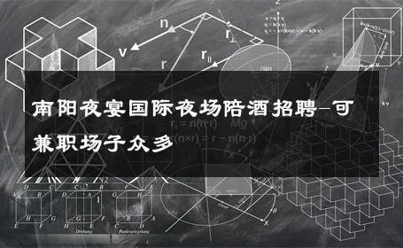 南阳夜宴国际夜场陪酒招聘-可兼职场子众多 