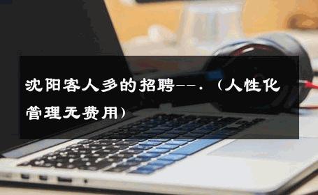 沈阳客人多的招聘--.（人性化管理无费用） 