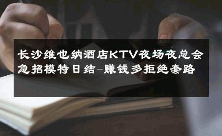 长沙维也纳酒店KTV夜场夜总会急招模特日结-赚钱多拒绝套路 