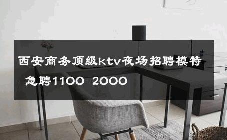 西安商务顶级ktv夜场招聘模特-急聘11OO-2OOO 