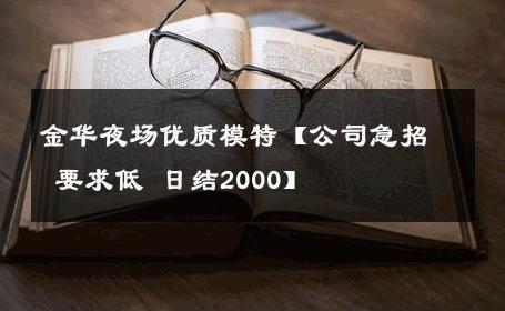 金华夜场优质模特【公司急招 要求低 日结2000】 