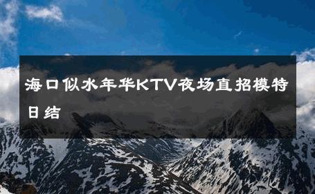 海口似水年华KTV夜场直招模特日结 