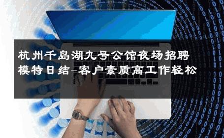杭州千岛湖九号公馆夜场招聘模特日结-客户素质高工作轻松 