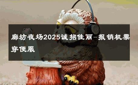 廊坊夜场2025诚招佳丽-报销机票穿便服 