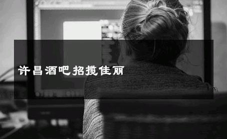 许昌酒吧招揽佳丽 