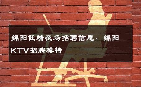 绵阳低端夜场招聘信息，绵阳KTV招聘模特