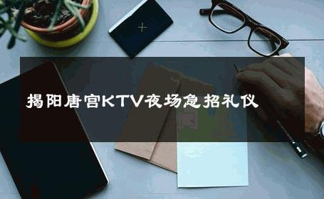 揭阳唐宫KTV夜场急招礼仪 