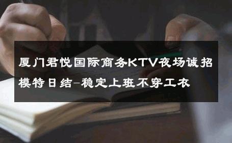 厦门君悦国际商务KTV夜场诚招模特日结-稳定上班不穿工衣 