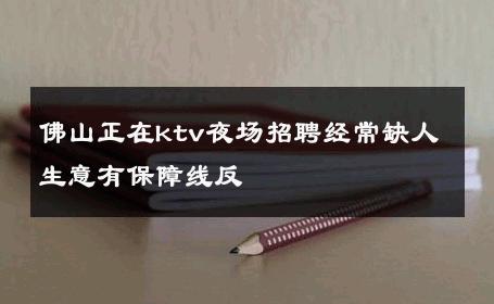 佛山正在ktv夜场招聘经常缺人生意有保障线反 