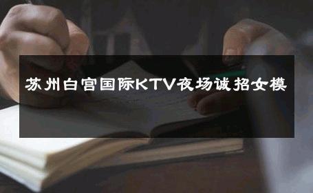 苏州白宫国际KTV夜场诚招女模 