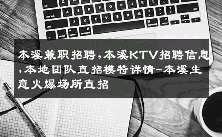 本溪兼职招聘,本溪KTV招聘信息,本地团队直招模特详情-本溪生意火爆场所直招
