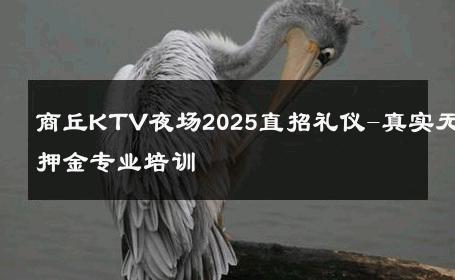 商丘KTV夜场2025直招礼仪-真实无押金专业培训 