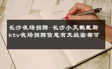 长沙夜场招聘-长沙小天鹅戴斯ktv夜场招聘信息有无经验都可 