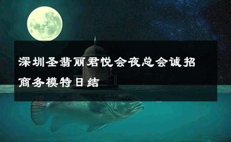 深圳圣翡丽君悦会夜总会诚招商务模特日结 