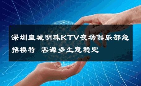 深圳皇城明珠KTV夜场俱乐部急招模特-客源多生意稳定 
