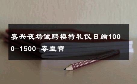 嘉兴夜场诚聘模特礼仪日结1000-1500-秦皇宫 