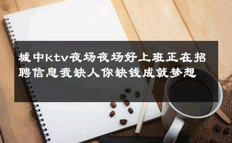 城中ktv夜场夜场好上班正在招聘信息我缺人你缺钱成就梦想 