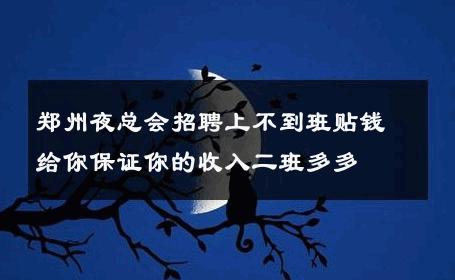 郑州夜总会招聘上不到班贴钱给你保证你的收入二班多多 