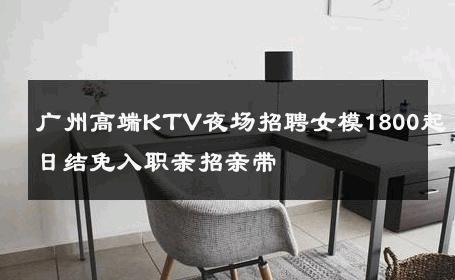 广州高端KTV夜场招聘女模1800起日结免入职亲招亲带     