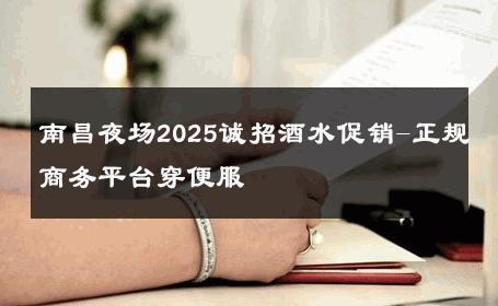 南昌夜场2025诚招酒水促销-正规商务平台穿便服 