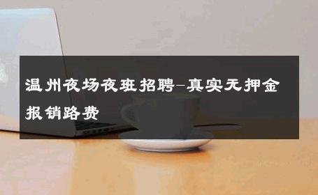 温州夜场夜班招聘-真实无押金报销路费 