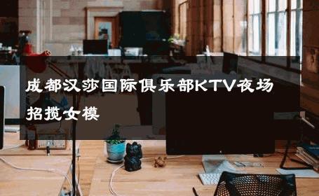 成都汉莎国际俱乐部KTV夜场　招揽女模 