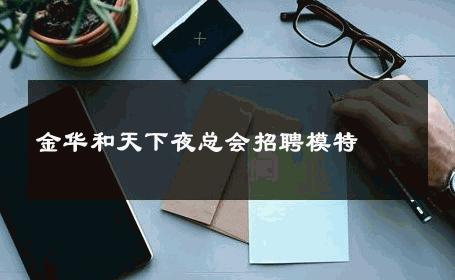 金华和天下夜总会招聘模特 