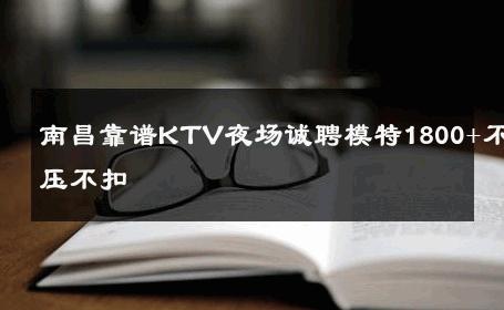 南昌靠谱KTV夜场诚聘模特1800+不压不扣 
