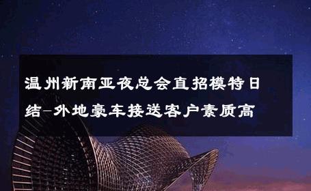 温州新南亚夜总会直招模特日结-外地豪车接送客户素质高 