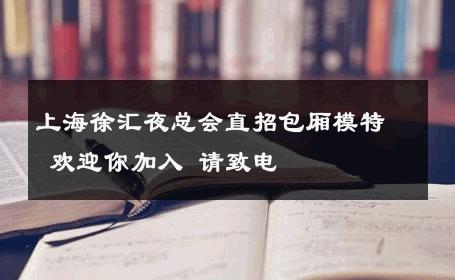 上海徐汇夜总会直招包厢模特 欢迎你加入 请致电 