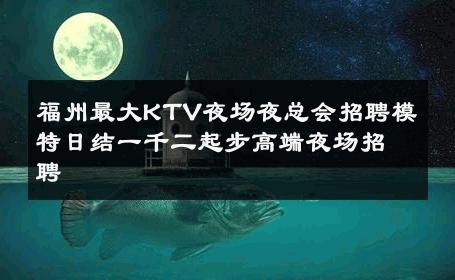 福州最大KTV夜场夜总会招聘模特日结一千二起步高端夜场招聘 