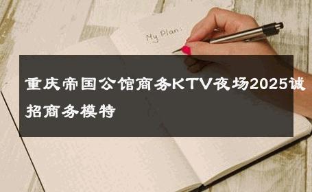 重庆帝国公馆商务KTV夜场2025诚招商务模特 
