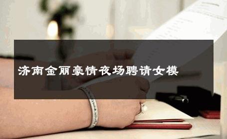 济南金丽豪情夜场聘请女模 