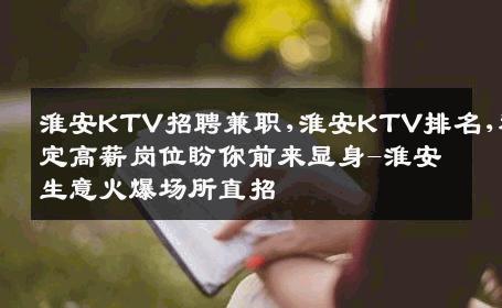 淮安KTV招聘兼职,淮安KTV排名,稳定高薪岗位盼你前来显身-淮安生意火爆场所直招