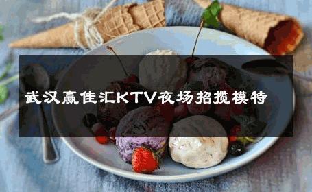 武汉赢佳汇KTV夜场招揽模特 