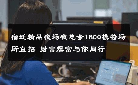 宿迁精品夜场夜总会1800模特场所直招-财富爆富与你同行 