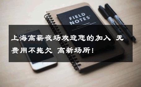上海高薪夜场欢迎您的加入 无费用不拖欠 高新场所！ 