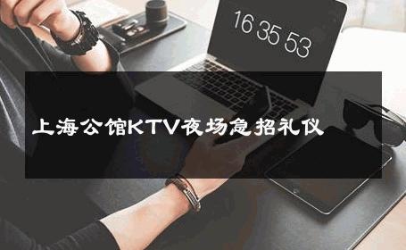 上海公馆KTV夜场急招礼仪 