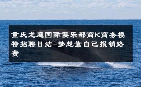 重庆龙庭国际俱乐部商K商务模特招聘日结-梦想靠自己报销路费 