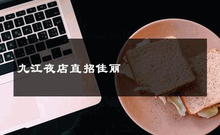 九江夜店直招佳丽 