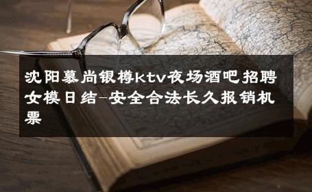 沈阳慕尚银樽ktv夜场酒吧招聘女模日结-安全合法长久报销机票 