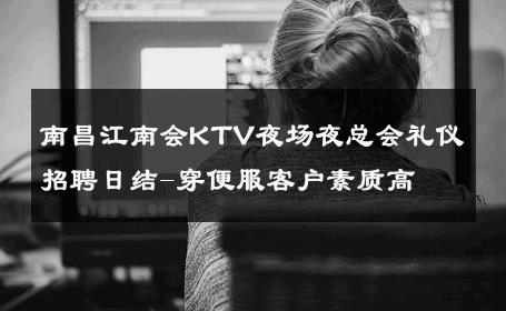 南昌江南会KTV夜场夜总会礼仪招聘日结-穿便服客户素质高 
