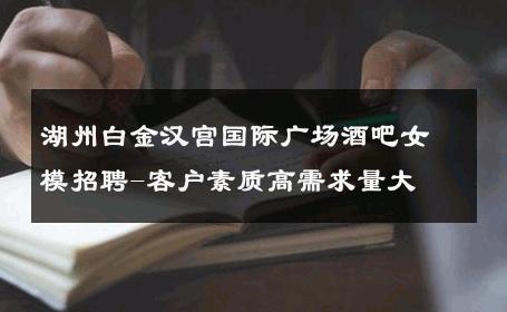 湖州白金汉宫国际广场酒吧女模招聘-客户素质高需求量大 