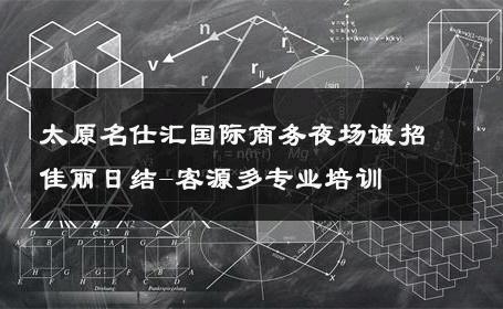 太原名仕汇国际商务夜场诚招佳丽日结-客源多专业培训 