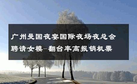 广州曼国夜宴国际夜场夜总会聘请女模-翻台率高报销机票 