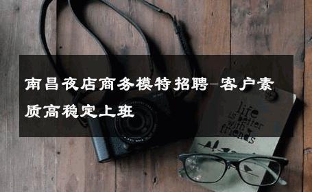 南昌夜店商务模特招聘-客户素质高稳定上班 