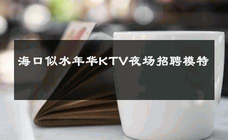 海口似水年华KTV夜场招聘模特 