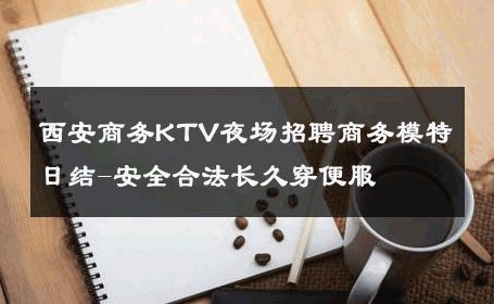 西安商务KTV夜场招聘商务模特日结-安全合法长久穿便服 